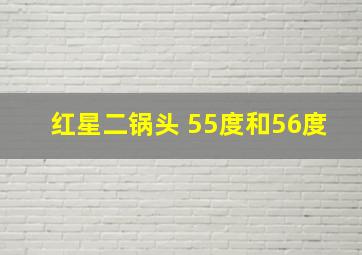 红星二锅头 55度和56度